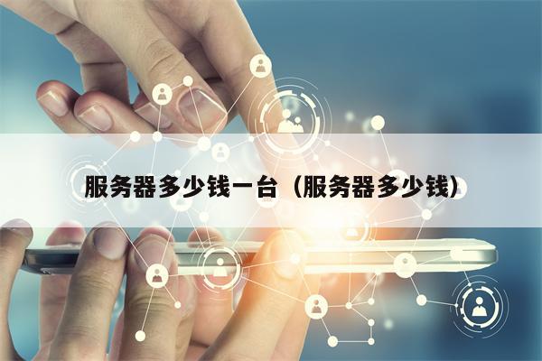 服务器多少钱一台（服务器多少钱）