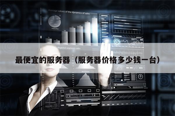 最便宜的服务器（服务器价格多少钱一台）
