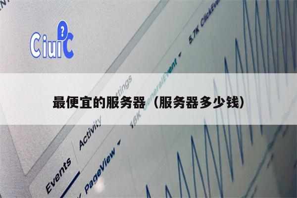 最便宜的服务器（服务器多少钱）