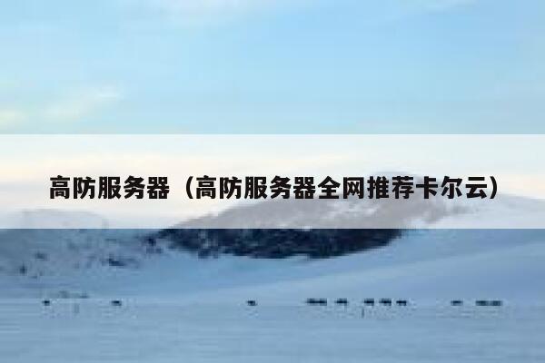 高防服务器（高防服务器全网推荐卡尔云）