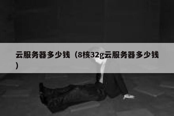 云服务器多少钱（8核32g云服务器多少钱）