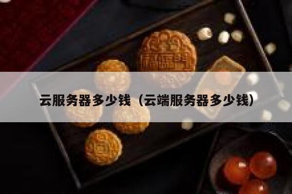 云服务器多少钱（云端服务器多少钱）