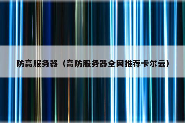 防高服务器(高防服务器全网推荐卡尔云)