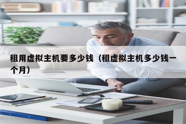 租用虚拟主机要多少钱(租虚拟主机多少钱一个月)