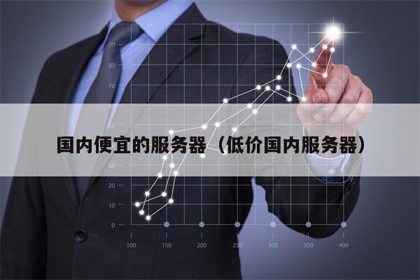 国内便宜的服务器（低价国内服务器）