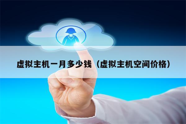 虚拟主机一月多少钱（虚拟主机空间价格）