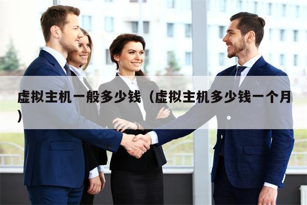 虚拟主机一般多少钱(虚拟主机多少钱一个月)