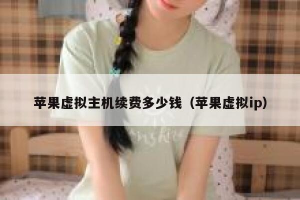 苹果虚拟主机续费多少钱（苹果虚拟ip）