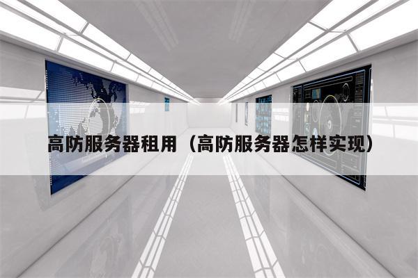高防服务器租用（高防服务器怎样实现）