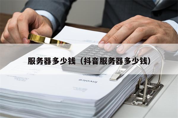 服务器多少钱（抖音服务器多少钱）