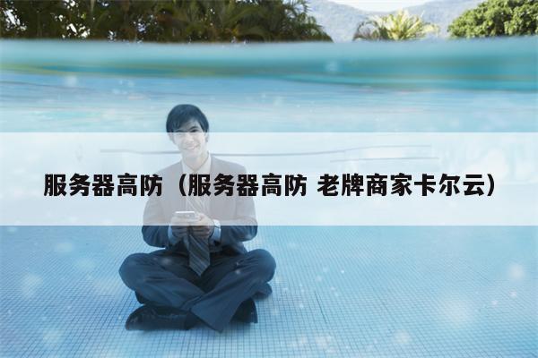 服务器高防(服务器高防 老牌商家卡尔云)