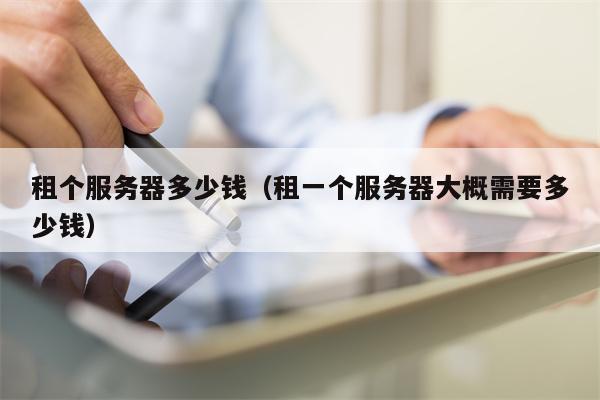 租个服务器多少钱（租一个服务器大概需要多少钱）