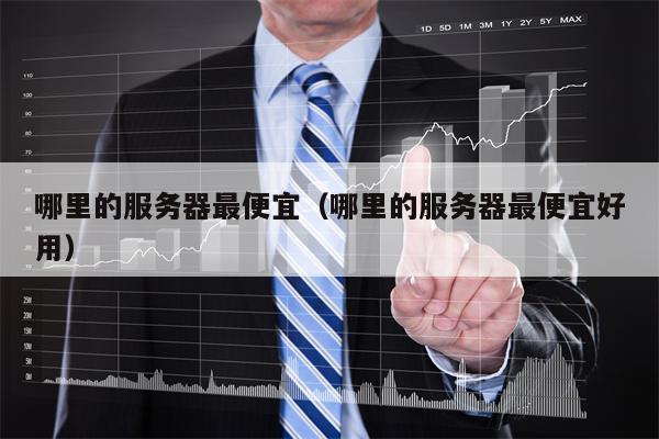 哪里的服务器最便宜(哪里的服务器最便宜好用)